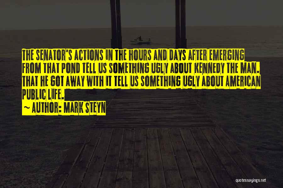 Mark Steyn Quotes: The Senator's Actions In The Hours And Days After Emerging From That Pond Tell Us Something Ugly About Kennedy The