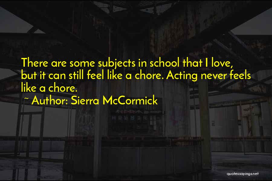 Sierra McCormick Quotes: There Are Some Subjects In School That I Love, But It Can Still Feel Like A Chore. Acting Never Feels