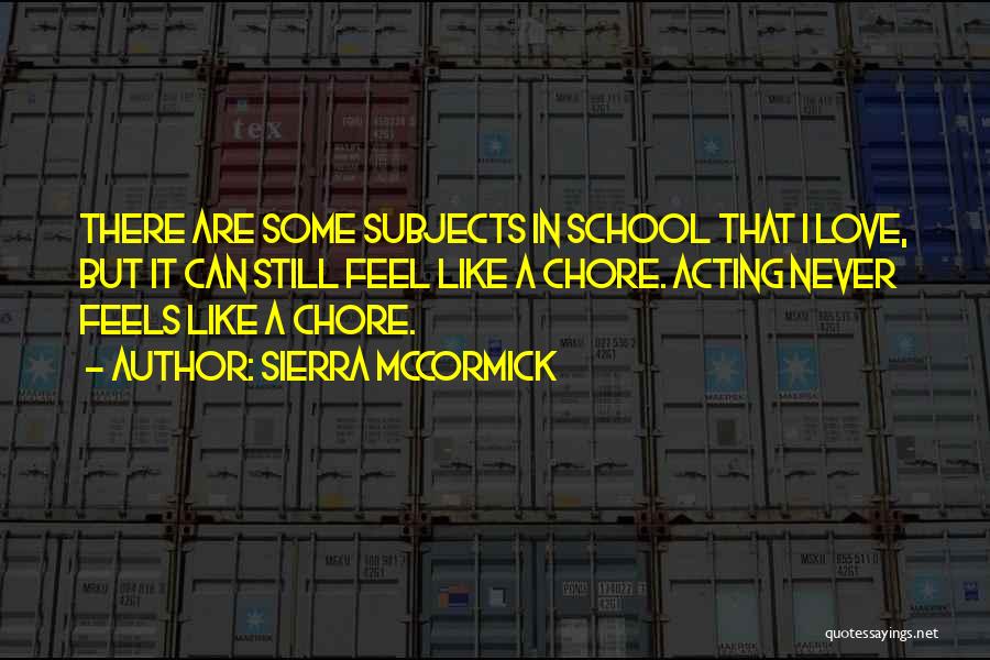 Sierra McCormick Quotes: There Are Some Subjects In School That I Love, But It Can Still Feel Like A Chore. Acting Never Feels