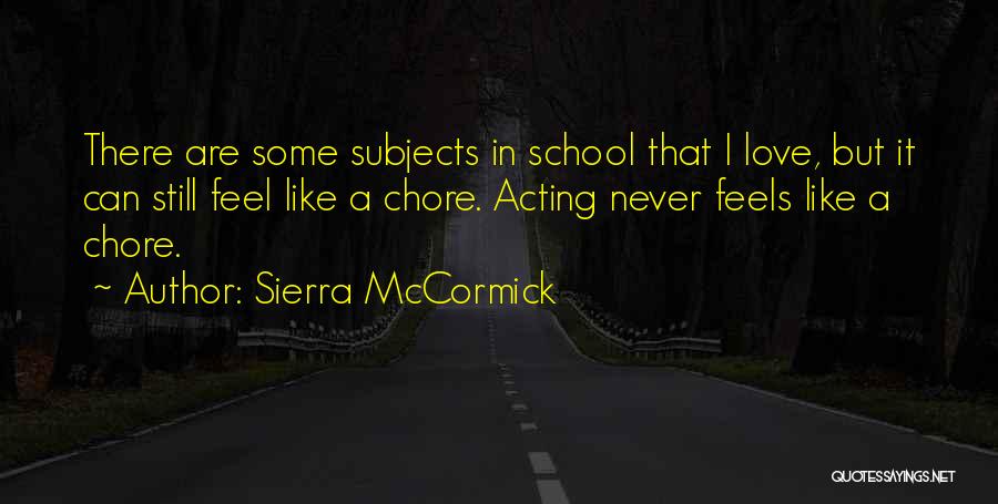 Sierra McCormick Quotes: There Are Some Subjects In School That I Love, But It Can Still Feel Like A Chore. Acting Never Feels