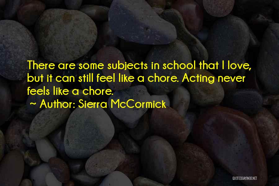 Sierra McCormick Quotes: There Are Some Subjects In School That I Love, But It Can Still Feel Like A Chore. Acting Never Feels