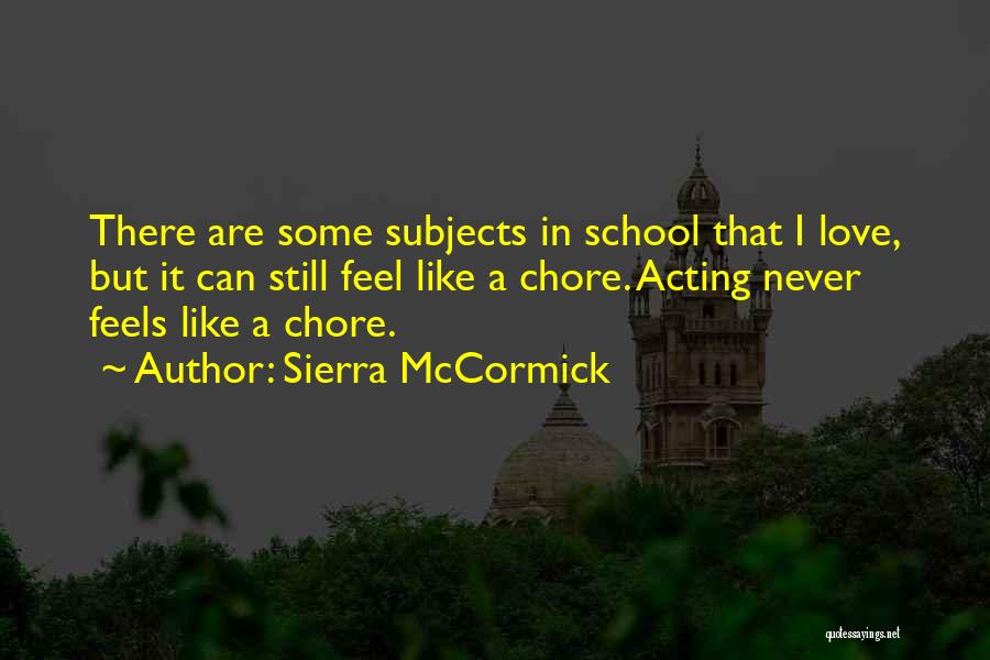 Sierra McCormick Quotes: There Are Some Subjects In School That I Love, But It Can Still Feel Like A Chore. Acting Never Feels