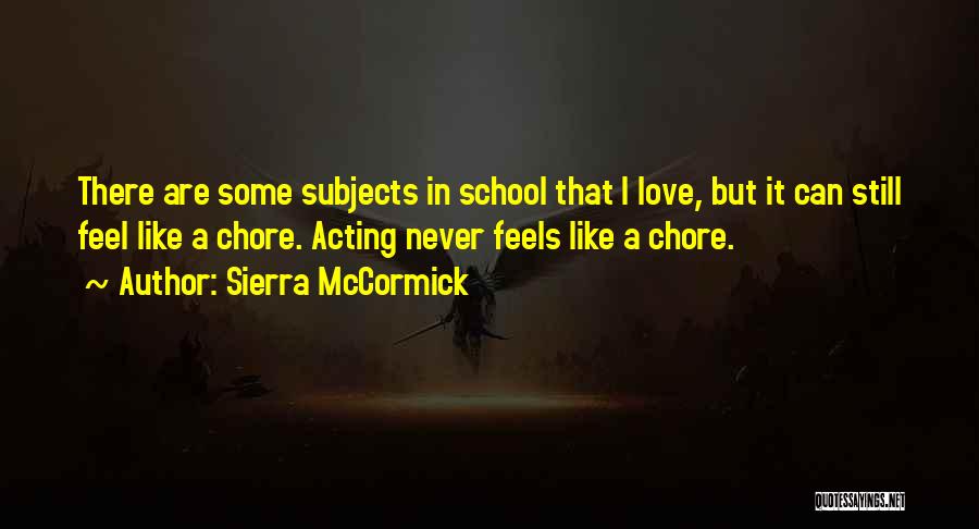 Sierra McCormick Quotes: There Are Some Subjects In School That I Love, But It Can Still Feel Like A Chore. Acting Never Feels