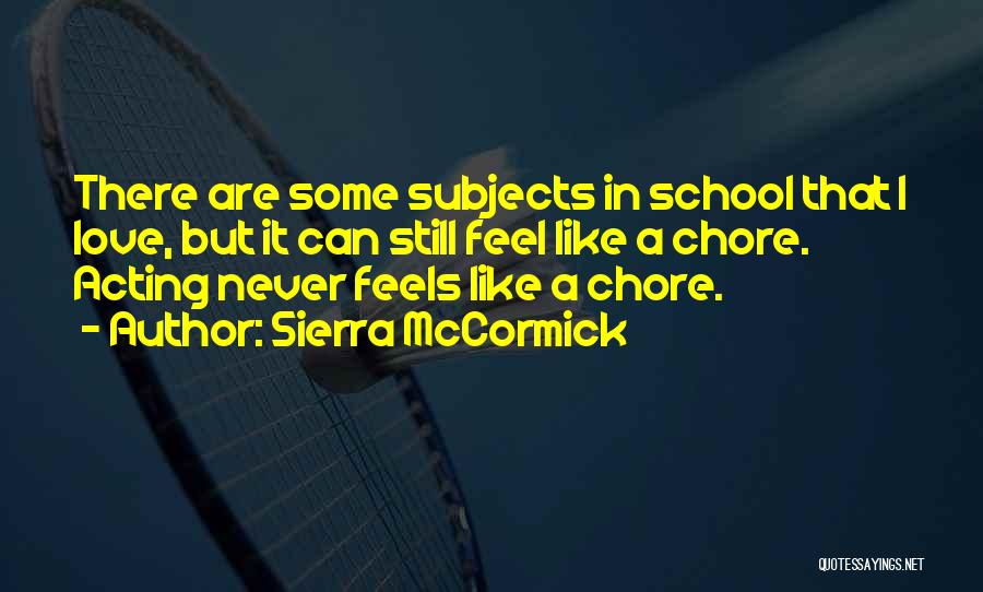 Sierra McCormick Quotes: There Are Some Subjects In School That I Love, But It Can Still Feel Like A Chore. Acting Never Feels