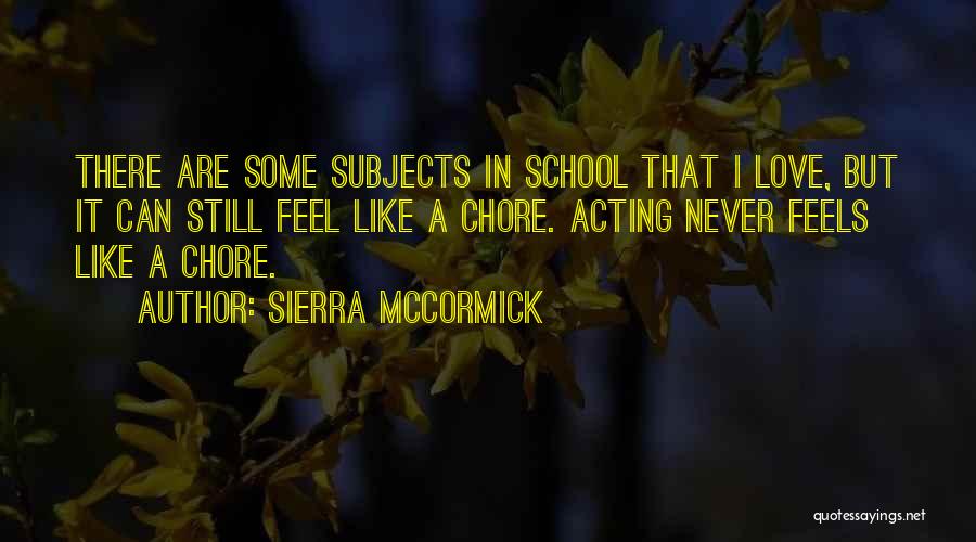 Sierra McCormick Quotes: There Are Some Subjects In School That I Love, But It Can Still Feel Like A Chore. Acting Never Feels