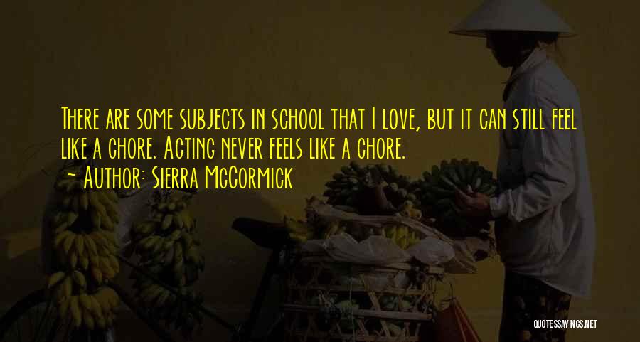 Sierra McCormick Quotes: There Are Some Subjects In School That I Love, But It Can Still Feel Like A Chore. Acting Never Feels
