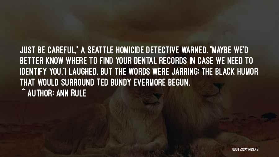 Ann Rule Quotes: Just Be Careful, A Seattle Homicide Detective Warned. Maybe We'd Better Know Where To Find Your Dental Records In Case