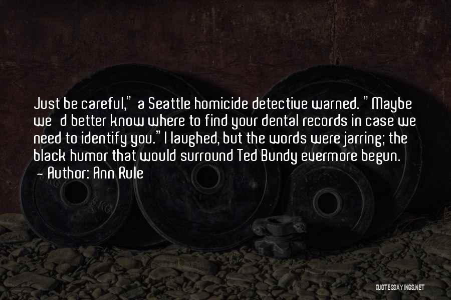 Ann Rule Quotes: Just Be Careful, A Seattle Homicide Detective Warned. Maybe We'd Better Know Where To Find Your Dental Records In Case