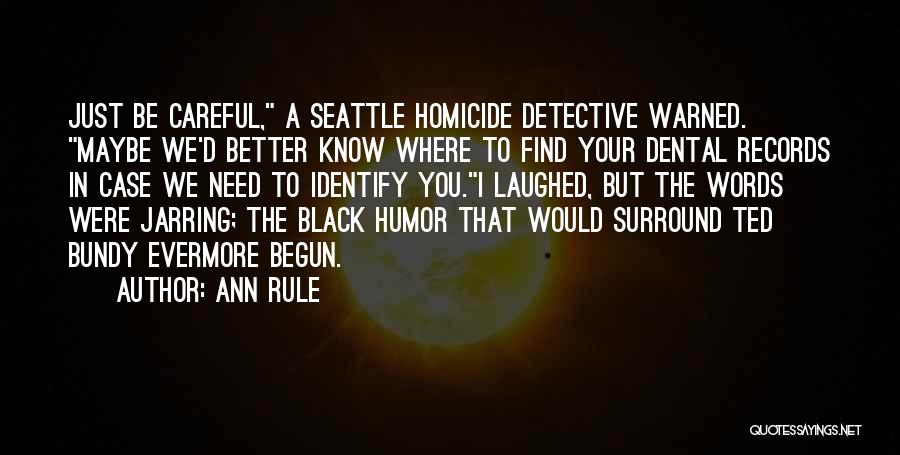 Ann Rule Quotes: Just Be Careful, A Seattle Homicide Detective Warned. Maybe We'd Better Know Where To Find Your Dental Records In Case