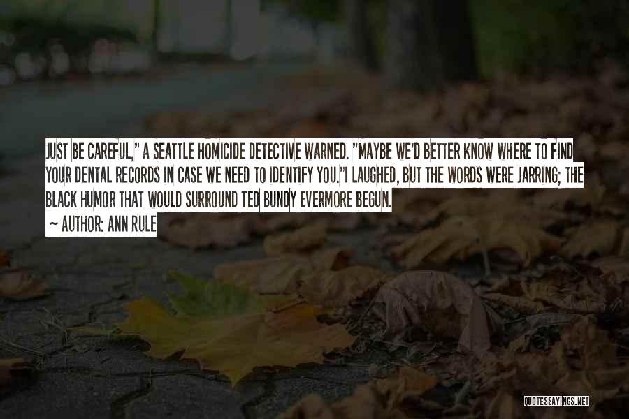 Ann Rule Quotes: Just Be Careful, A Seattle Homicide Detective Warned. Maybe We'd Better Know Where To Find Your Dental Records In Case