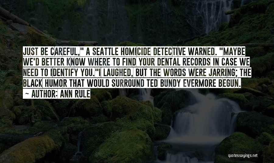 Ann Rule Quotes: Just Be Careful, A Seattle Homicide Detective Warned. Maybe We'd Better Know Where To Find Your Dental Records In Case