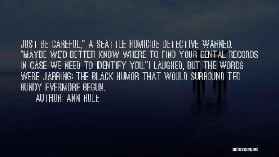 Ann Rule Quotes: Just Be Careful, A Seattle Homicide Detective Warned. Maybe We'd Better Know Where To Find Your Dental Records In Case