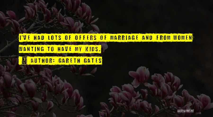 Gareth Gates Quotes: I've Had Lots Of Offers Of Marriage And From Women Wanting To Have My Kids.