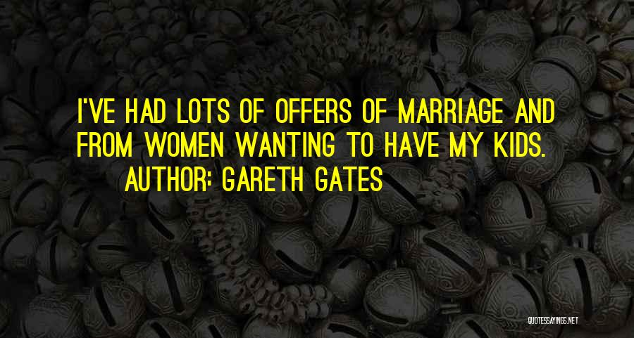 Gareth Gates Quotes: I've Had Lots Of Offers Of Marriage And From Women Wanting To Have My Kids.