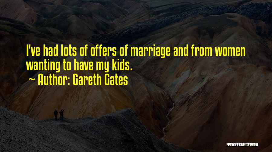 Gareth Gates Quotes: I've Had Lots Of Offers Of Marriage And From Women Wanting To Have My Kids.