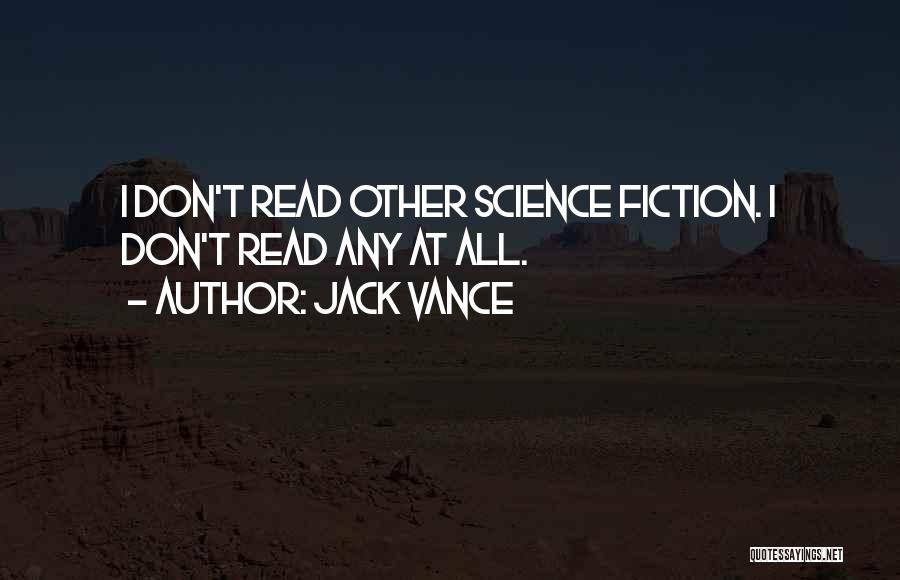 Jack Vance Quotes: I Don't Read Other Science Fiction. I Don't Read Any At All.