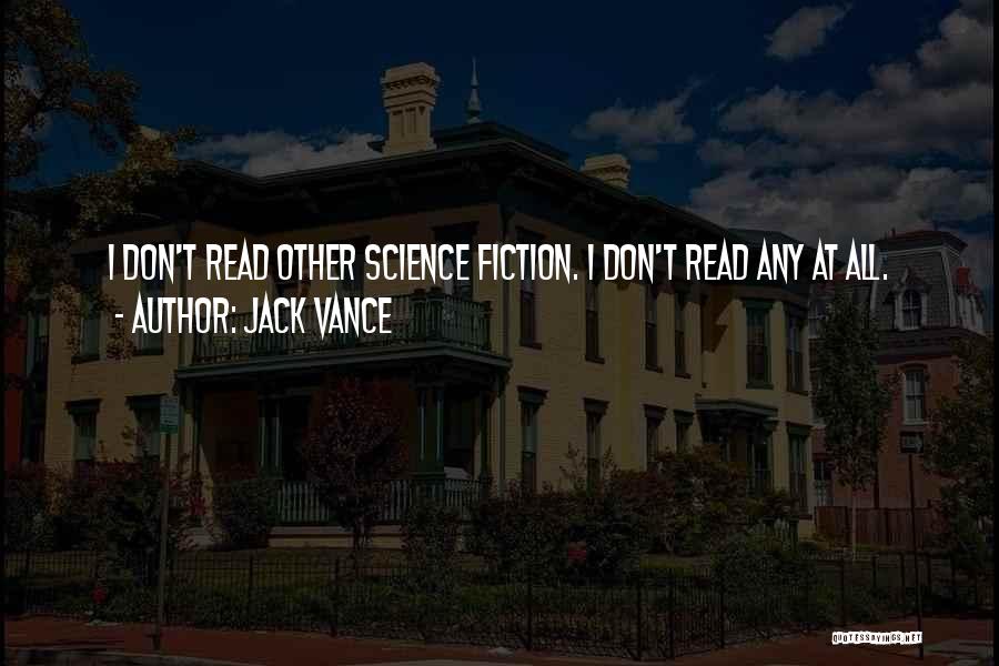 Jack Vance Quotes: I Don't Read Other Science Fiction. I Don't Read Any At All.