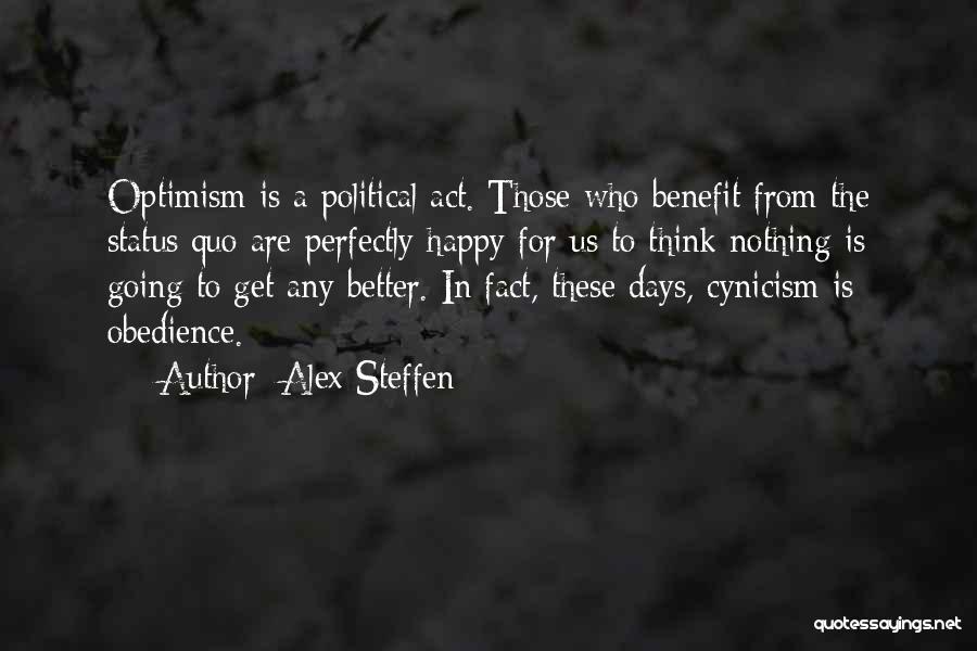 Alex Steffen Quotes: Optimism Is A Political Act. Those Who Benefit From The Status Quo Are Perfectly Happy For Us To Think Nothing