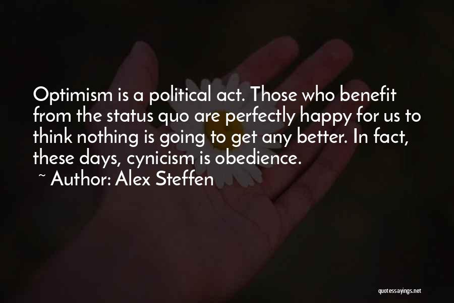 Alex Steffen Quotes: Optimism Is A Political Act. Those Who Benefit From The Status Quo Are Perfectly Happy For Us To Think Nothing