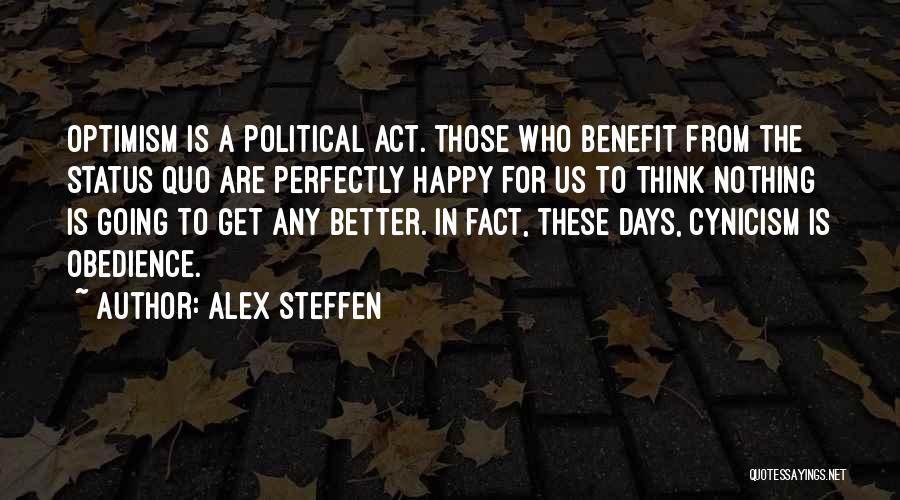 Alex Steffen Quotes: Optimism Is A Political Act. Those Who Benefit From The Status Quo Are Perfectly Happy For Us To Think Nothing