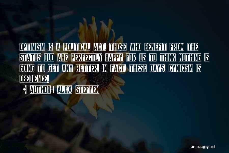 Alex Steffen Quotes: Optimism Is A Political Act. Those Who Benefit From The Status Quo Are Perfectly Happy For Us To Think Nothing