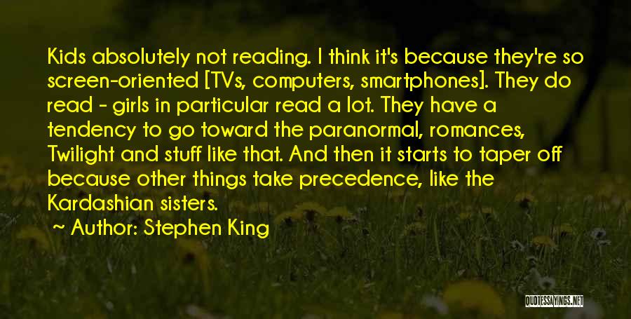 Stephen King Quotes: Kids Absolutely Not Reading. I Think It's Because They're So Screen-oriented [tvs, Computers, Smartphones]. They Do Read - Girls In