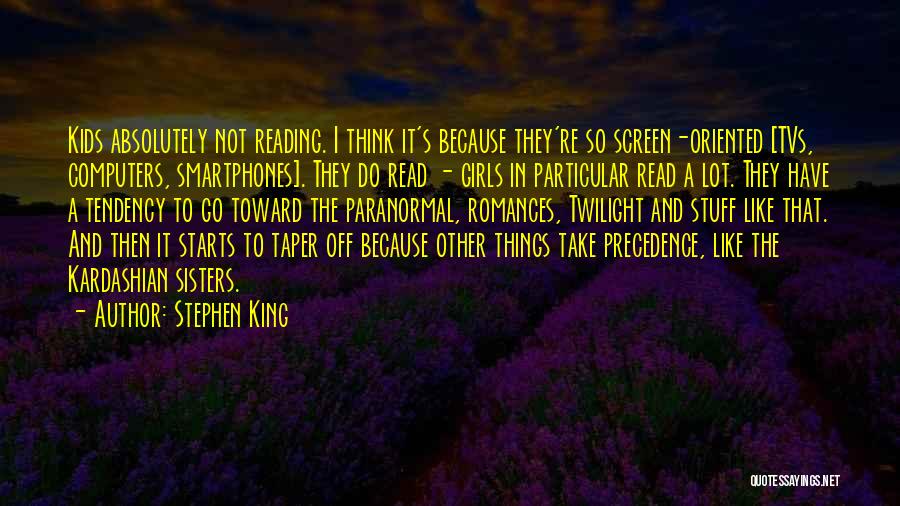 Stephen King Quotes: Kids Absolutely Not Reading. I Think It's Because They're So Screen-oriented [tvs, Computers, Smartphones]. They Do Read - Girls In