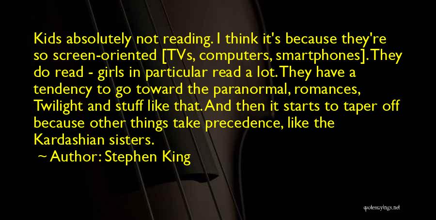 Stephen King Quotes: Kids Absolutely Not Reading. I Think It's Because They're So Screen-oriented [tvs, Computers, Smartphones]. They Do Read - Girls In