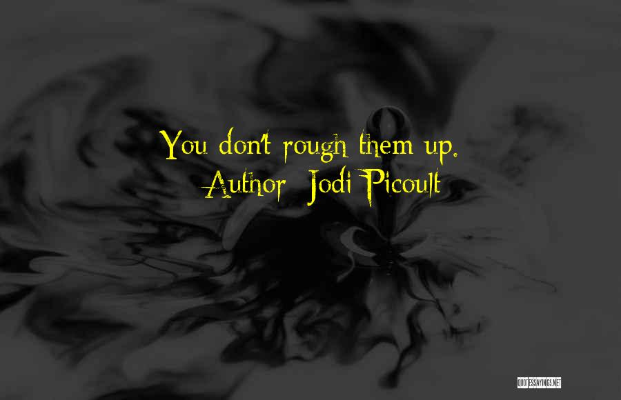 Jodi Picoult Quotes: You Don't Rough Them Up.
