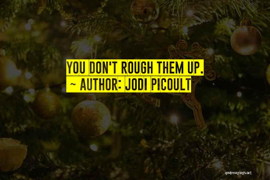 Jodi Picoult Quotes: You Don't Rough Them Up.