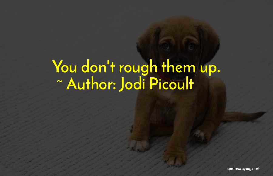 Jodi Picoult Quotes: You Don't Rough Them Up.