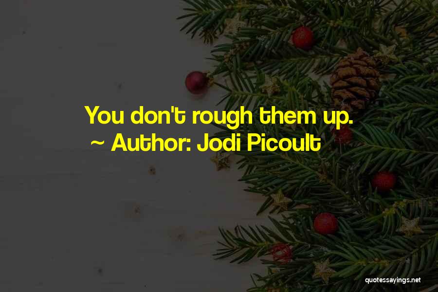 Jodi Picoult Quotes: You Don't Rough Them Up.