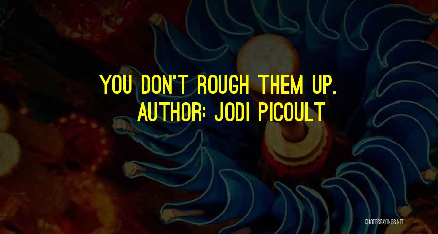 Jodi Picoult Quotes: You Don't Rough Them Up.