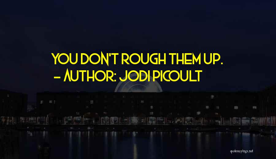 Jodi Picoult Quotes: You Don't Rough Them Up.