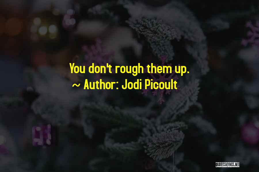 Jodi Picoult Quotes: You Don't Rough Them Up.