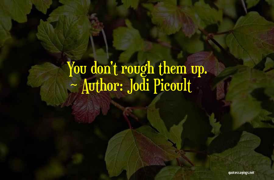 Jodi Picoult Quotes: You Don't Rough Them Up.