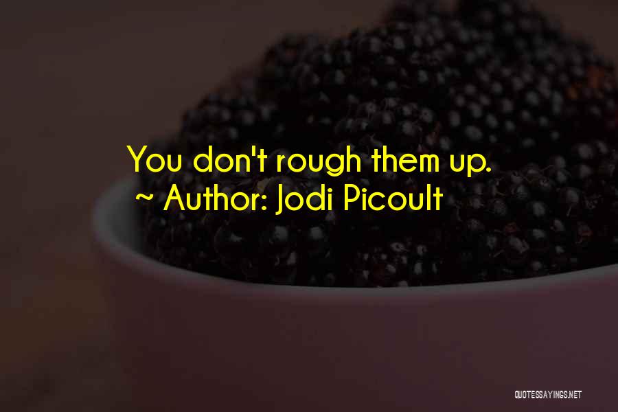 Jodi Picoult Quotes: You Don't Rough Them Up.
