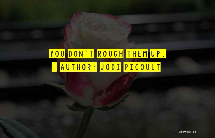 Jodi Picoult Quotes: You Don't Rough Them Up.