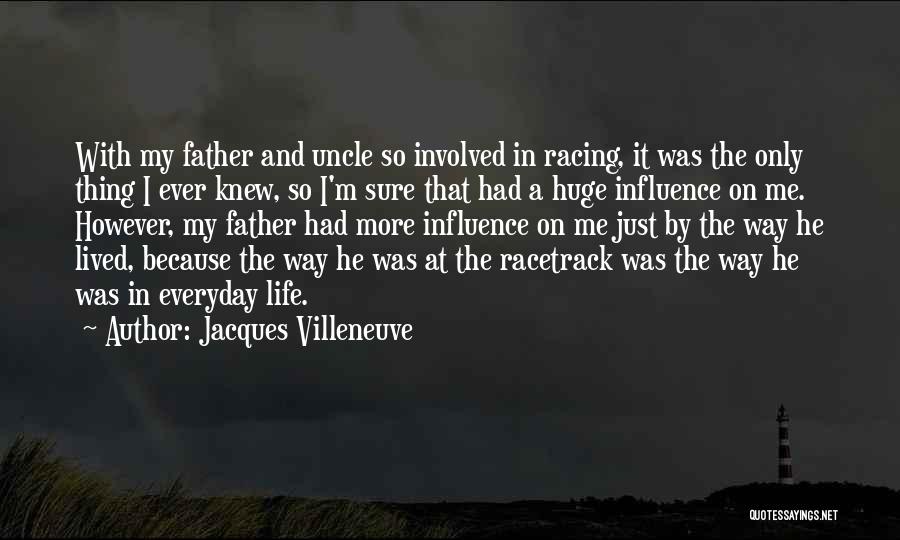 Jacques Villeneuve Quotes: With My Father And Uncle So Involved In Racing, It Was The Only Thing I Ever Knew, So I'm Sure