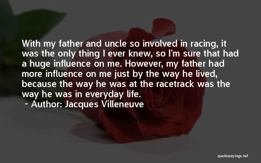 Jacques Villeneuve Quotes: With My Father And Uncle So Involved In Racing, It Was The Only Thing I Ever Knew, So I'm Sure