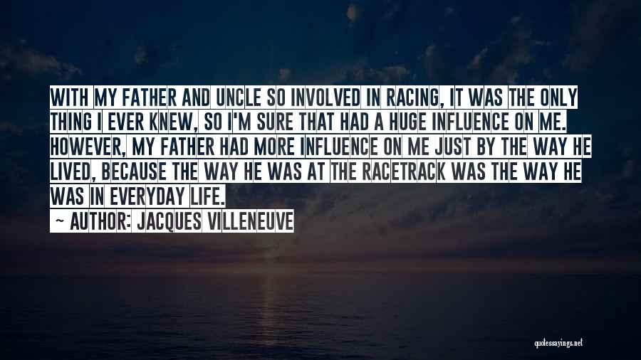 Jacques Villeneuve Quotes: With My Father And Uncle So Involved In Racing, It Was The Only Thing I Ever Knew, So I'm Sure