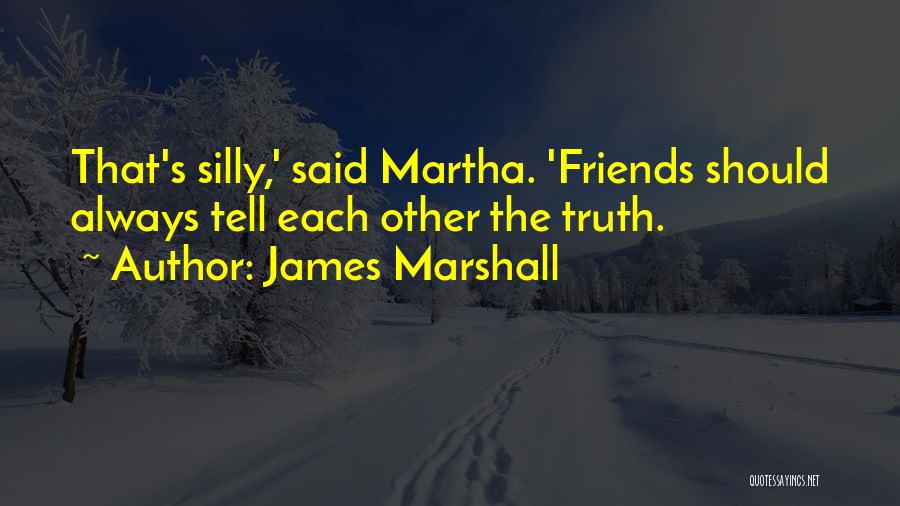 James Marshall Quotes: That's Silly,' Said Martha. 'friends Should Always Tell Each Other The Truth.