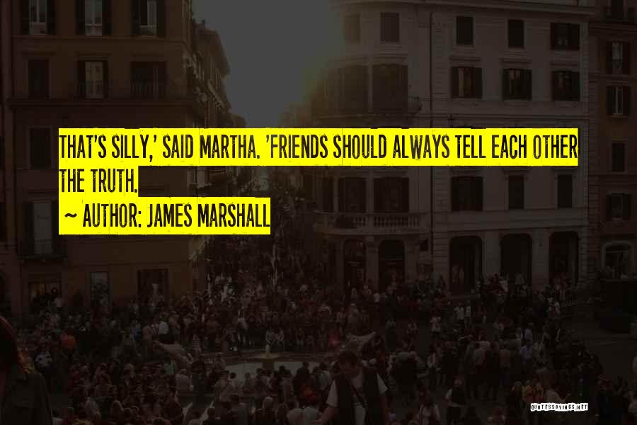 James Marshall Quotes: That's Silly,' Said Martha. 'friends Should Always Tell Each Other The Truth.