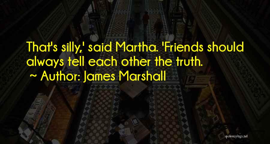 James Marshall Quotes: That's Silly,' Said Martha. 'friends Should Always Tell Each Other The Truth.