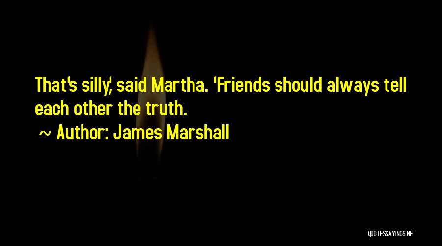 James Marshall Quotes: That's Silly,' Said Martha. 'friends Should Always Tell Each Other The Truth.