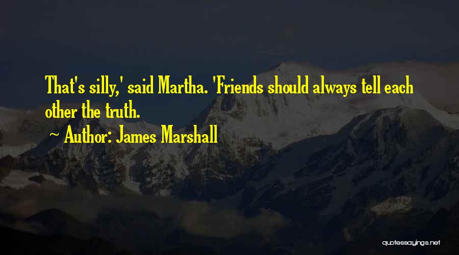 James Marshall Quotes: That's Silly,' Said Martha. 'friends Should Always Tell Each Other The Truth.