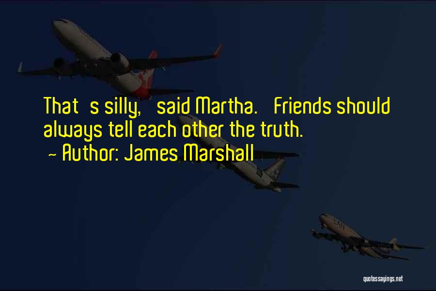 James Marshall Quotes: That's Silly,' Said Martha. 'friends Should Always Tell Each Other The Truth.