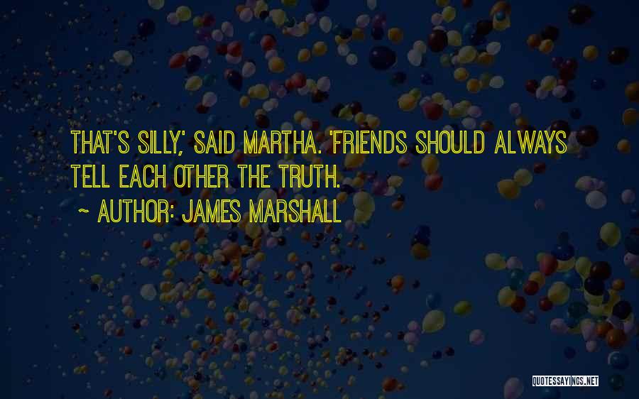 James Marshall Quotes: That's Silly,' Said Martha. 'friends Should Always Tell Each Other The Truth.