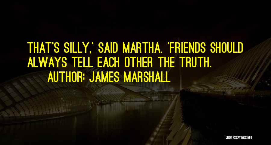 James Marshall Quotes: That's Silly,' Said Martha. 'friends Should Always Tell Each Other The Truth.