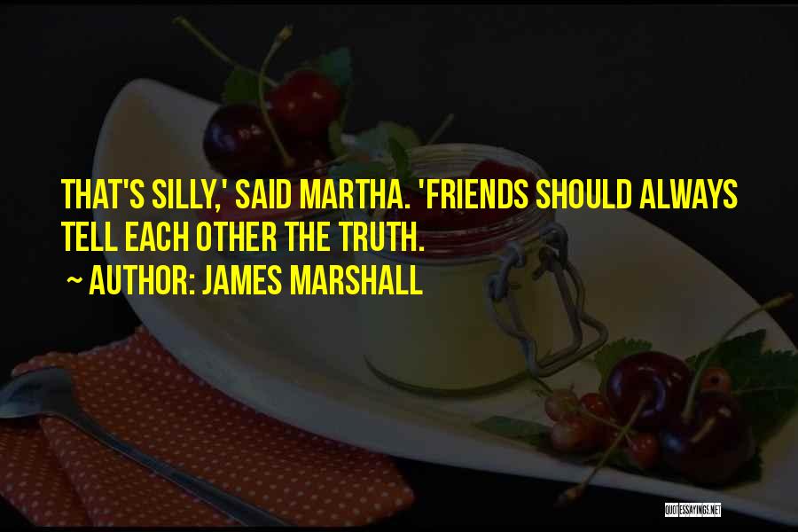 James Marshall Quotes: That's Silly,' Said Martha. 'friends Should Always Tell Each Other The Truth.